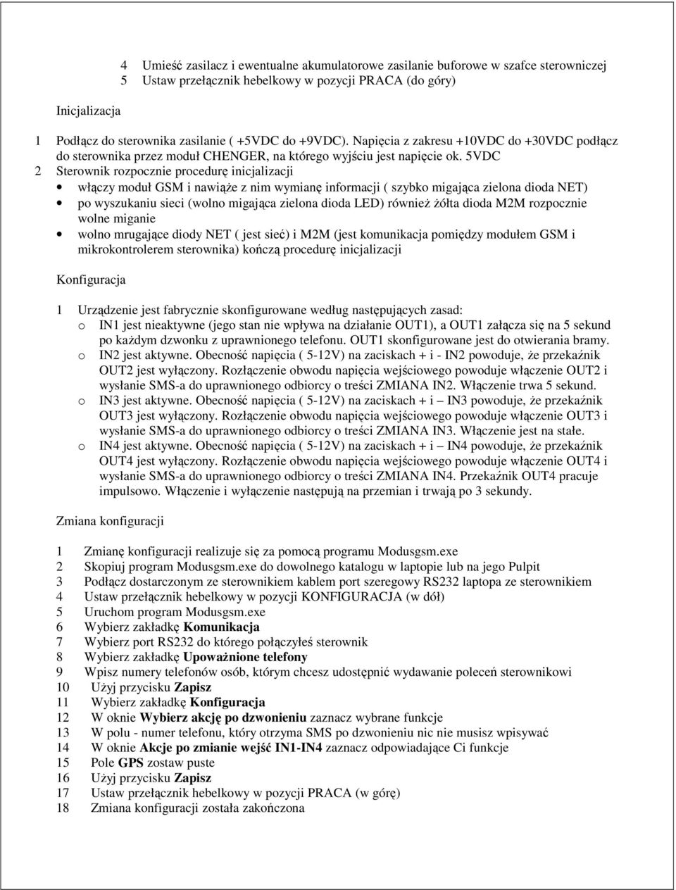 5VDC 2 Sterownik rozpocznie procedurę inicjalizacji włączy moduł GSM i nawiąŝe z nim wymianę informacji ( szybko migająca zielona dioda NET) po wyszukaniu sieci (wolno migająca zielona dioda LED)