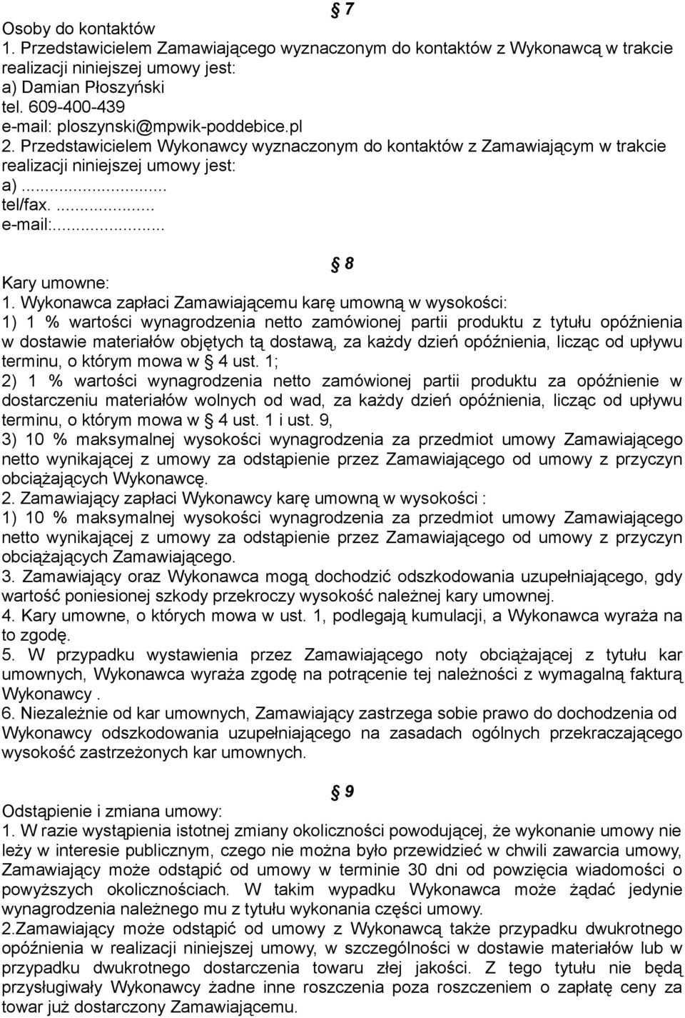 Wykonawca zapłaci Zamawiającemu karę umowną w wysokości: 1) 1 % wartości wynagrodzenia netto zamówionej partii produktu z tytułu opóźnienia w dostawie materiałów objętych tą dostawą, za każdy dzień