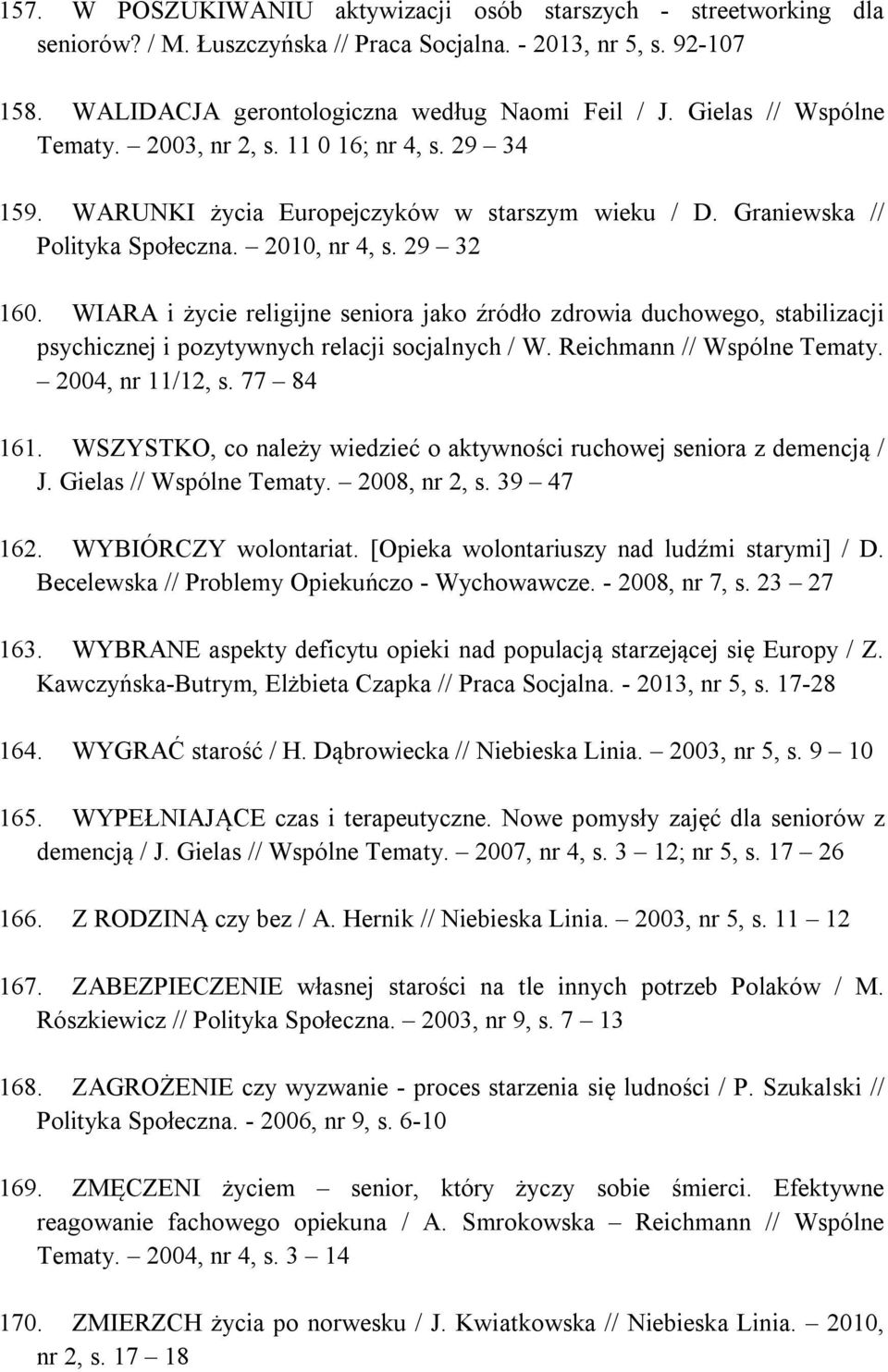 WIARA i życie religijne seniora jako źródło zdrowia duchowego, stabilizacji psychicznej i pozytywnych relacji socjalnych / W. Reichmann // Wspólne Tematy. 2004, nr 11/12, s. 77 84 161.