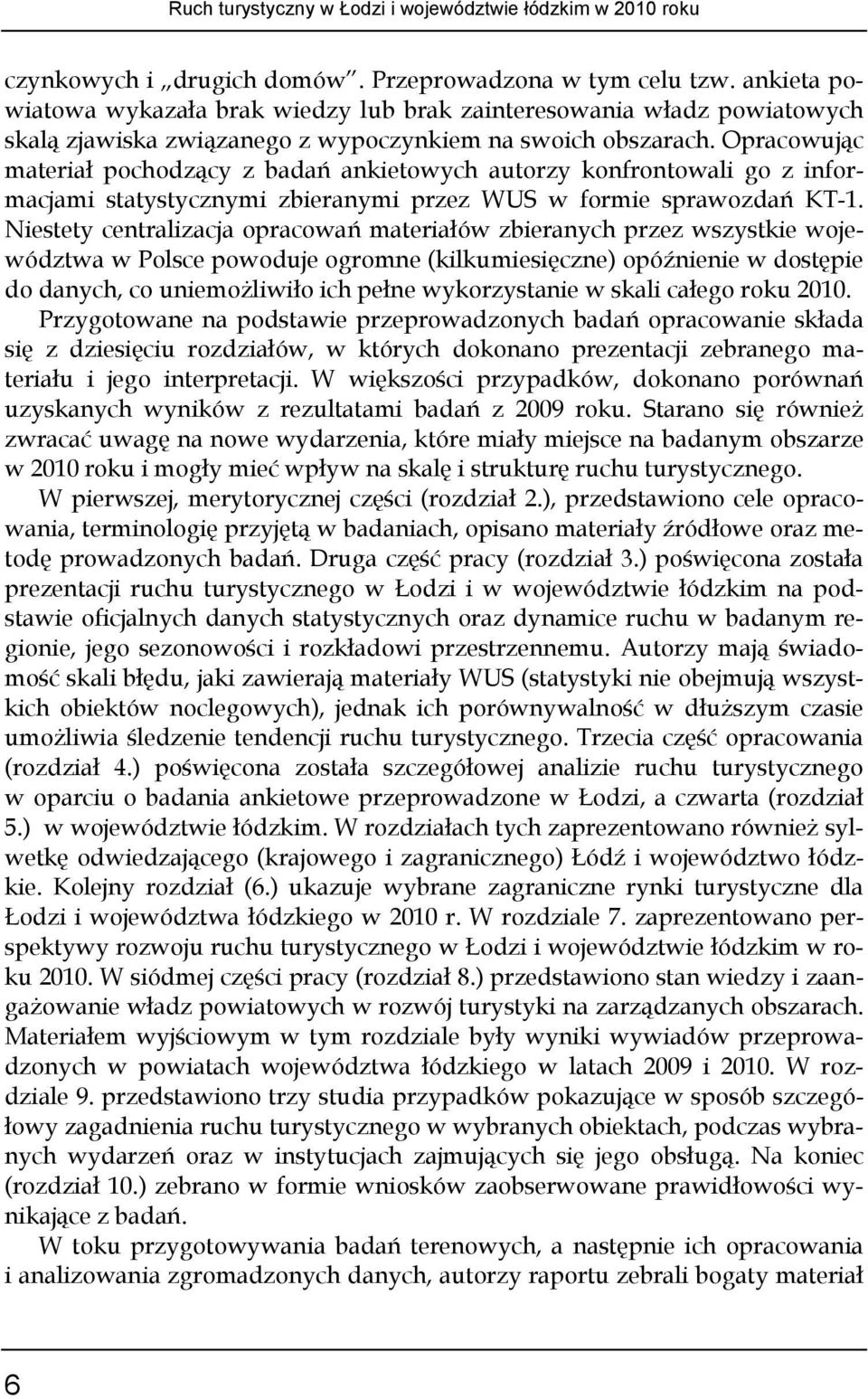 Opracowując materiał pochodzący z badań ankietowych autorzy konfrontowali go z informacjami statystycznymi zbieranymi przez WUS w formie sprawozdań KT-1.