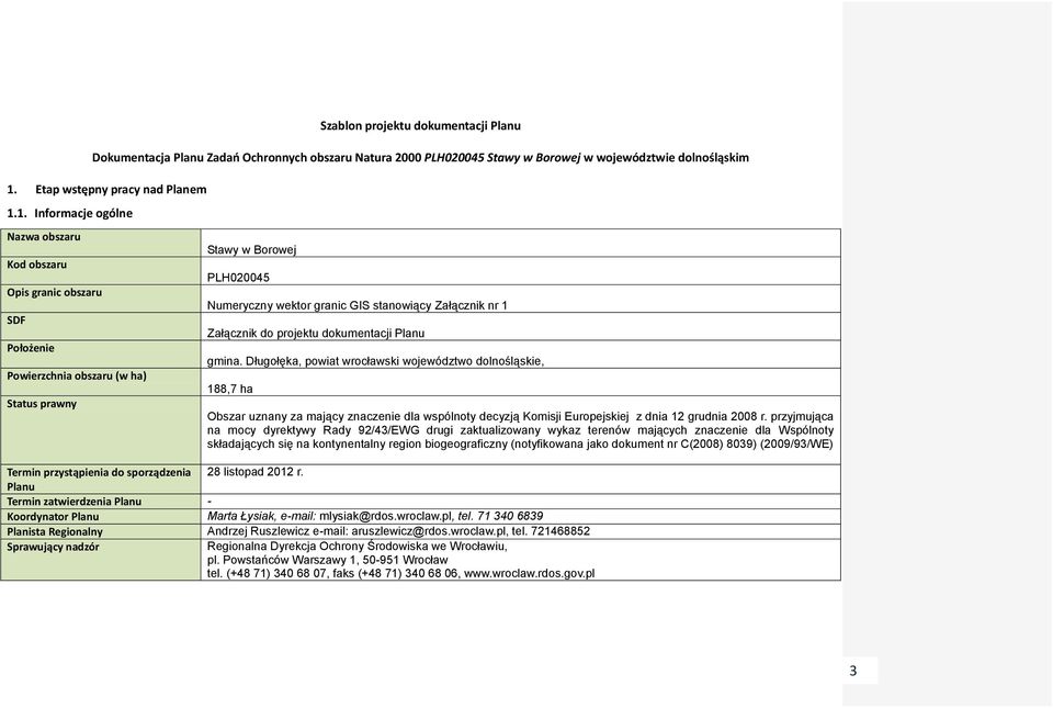 1. Informacje ogólne Nazwa obszaru Kod obszaru Opis granic obszaru SDF Położenie Powierzchnia obszaru (w ha) Status prawny Stawy w Borowej PLH020045 Numeryczny wektor granic GIS stanowiący Załącznik