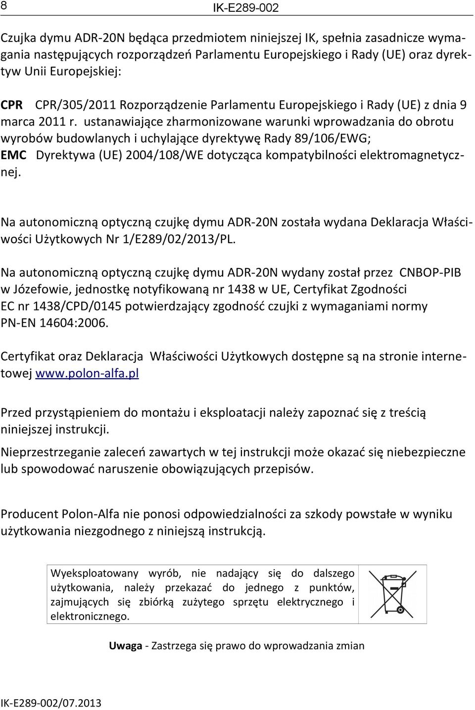 ustanawiające zharmonizowane warunki wprowadzania do obrotu wyrobów budowlanych i uchylające dyrektywę Rady 89/106/EWG; EMC Dyrektywa (UE) 2004/108/WE dotycząca kompatybilności elektromagnetycznej.