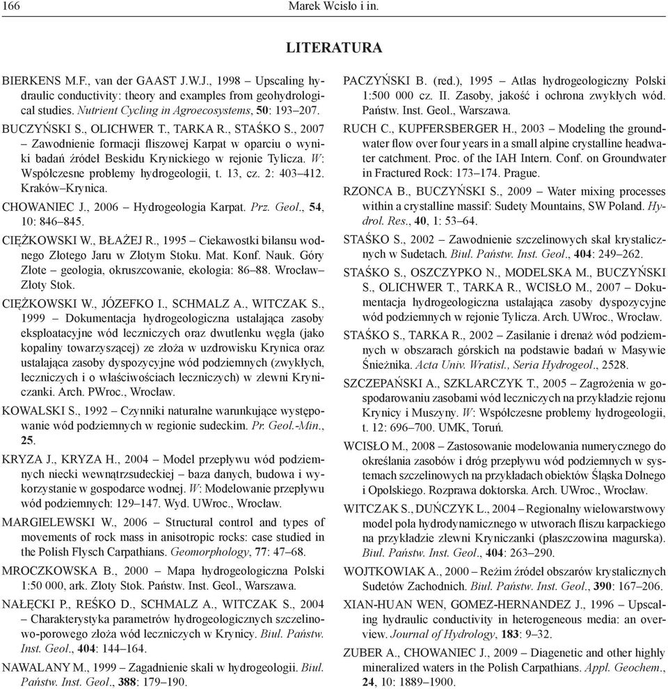 , 2007 Zawodnienie formacji fliszowej Karpat w oparciu o wyniki badań źródeł Beskidu Krynickiego w rejonie Tylicza. W: Współczesne problemy hydrogeologii, t. 13, cz. 2: 403 412. Kraków Krynica.