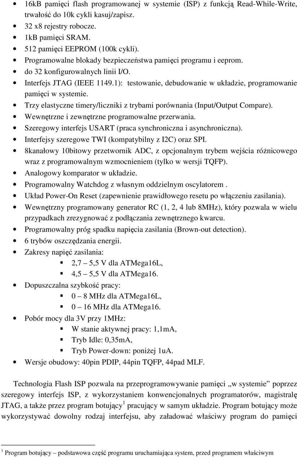 Trzy elastyczne timery/liczniki z trybami porównania (Input/Output Compare). Wewnętrzne i zewnętrzne programowalne przerwania. Szeregowy interfejs USART (praca synchroniczna i asynchroniczna).