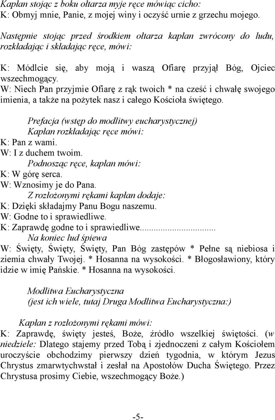 W: Niech Pan przyjmie Ofiarę z rąk twoich * na cześć i chwałę swojego imienia, a także na pożytek nasz i całego Kościoła świętego.