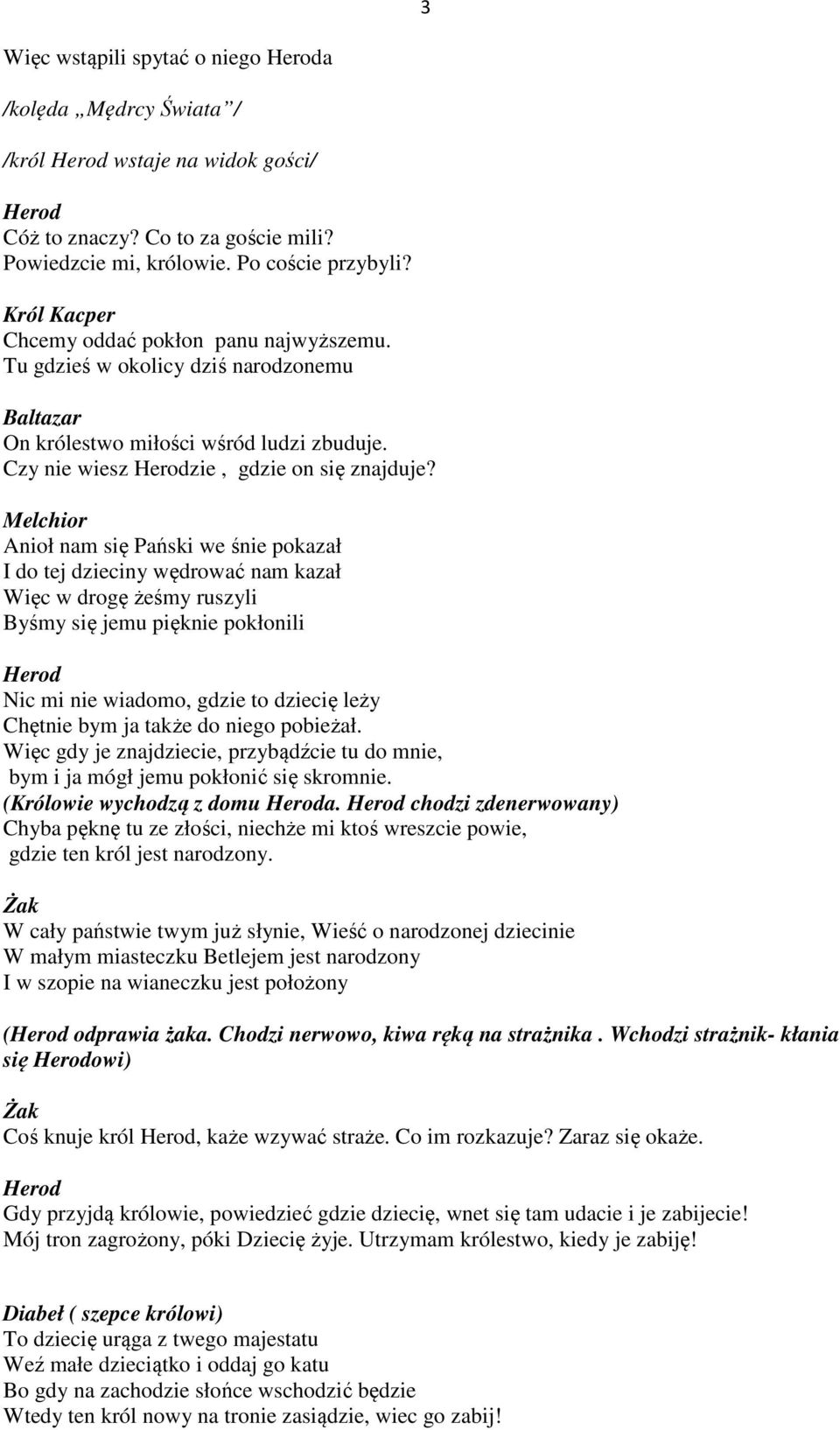 Melchior Anioł nam się Pański we śnie pokazał I do tej dzieciny wędrować nam kazał Więc w drogę żeśmy ruszyli Byśmy się jemu pięknie pokłonili Herod Nic mi nie wiadomo, gdzie to dziecię leży Chętnie