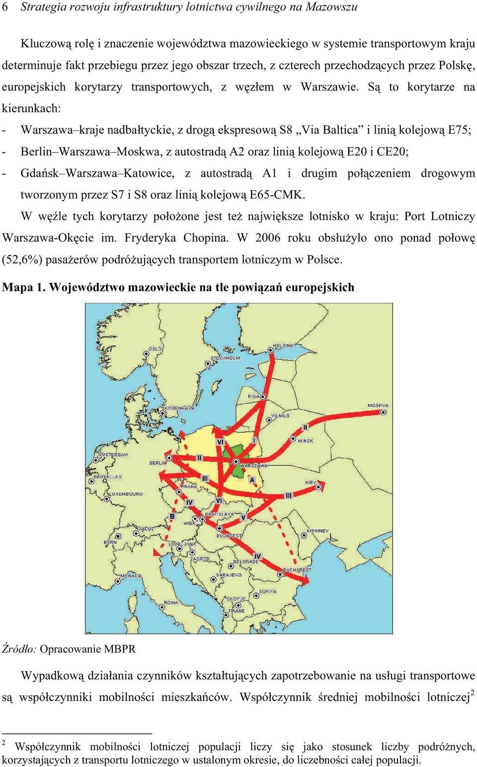 S to korytarze na kierunkach: - Warszawa kraje nadbatyckie, z drog ekspresow S8 Via Baltica i lini kolejow E75; - Berlin Warszawa Moskwa, z autostrad A2 oraz lini kolejow E20 i CE20; - Gdask Warszawa