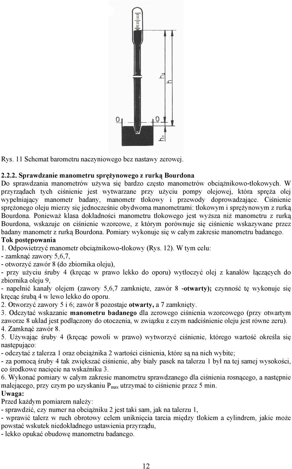 Ciśnienie sprężonego oleju mierzy się jednocześnie obydwoma manometrami: tłokowym i sprężynowym z rurką Bourdona.