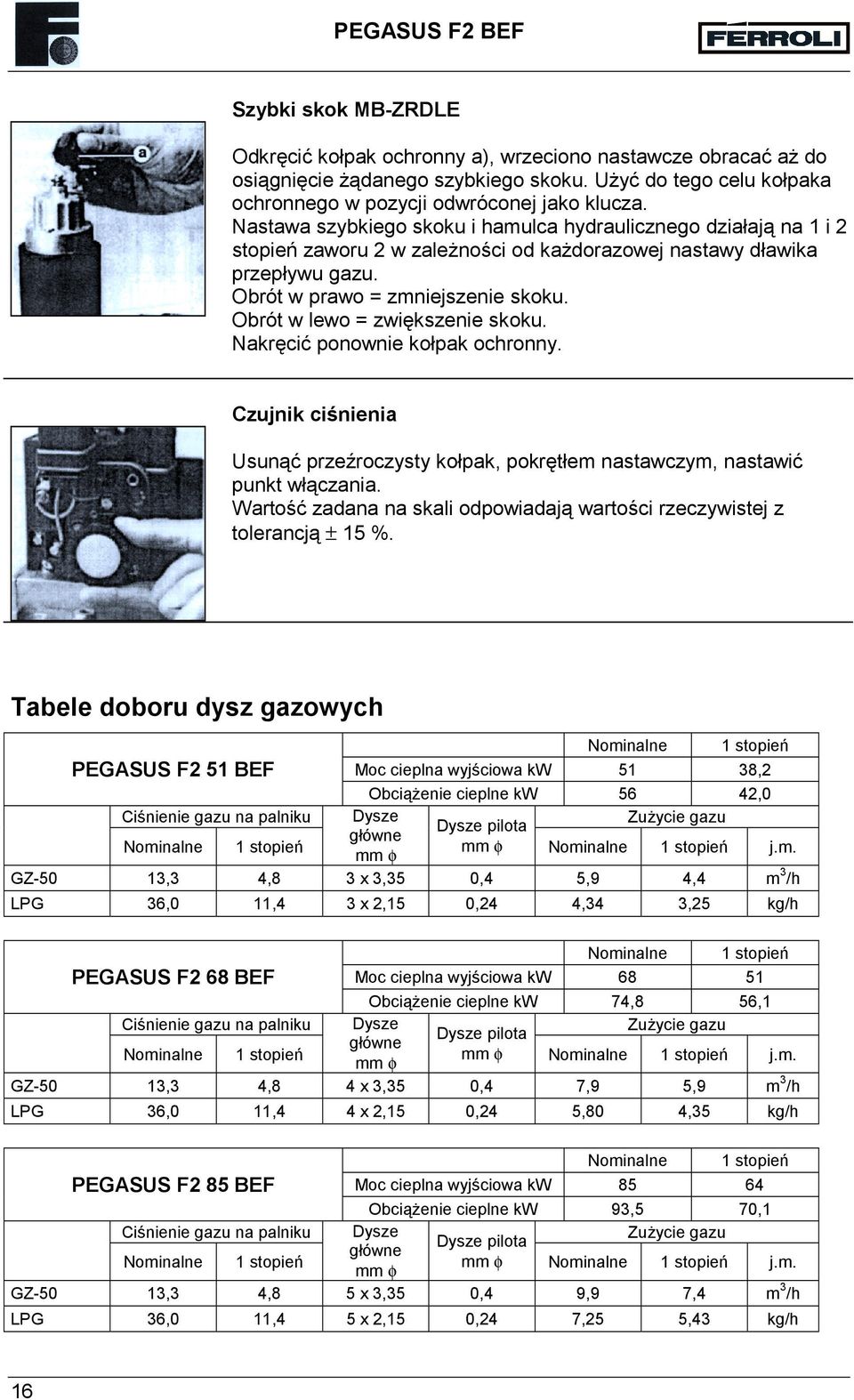 Obrót w lewo = zwiększenie skoku. Nakręcić ponownie kołpak ochronny. Czujnik ciśnienia Usunąć przeźroczysty kołpak, pokrętłem nastawczym, nastawić punkt włączania.