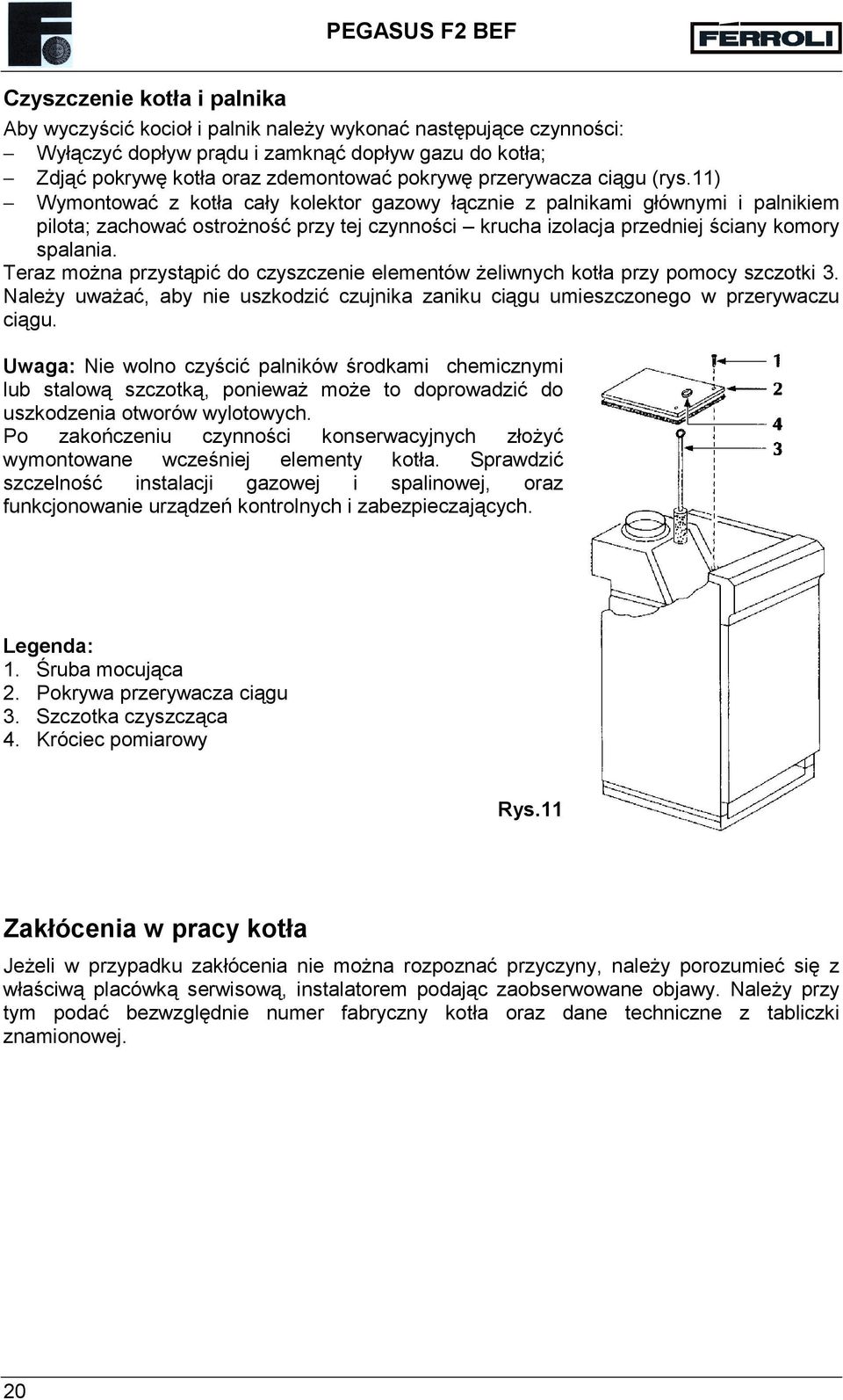 11) Wymontować z kotła cały kolektor gazowy łącznie z palnikami głównymi i palnikiem pilota; zachować ostrożność przy tej czynności krucha izolacja przedniej ściany komory spalania.