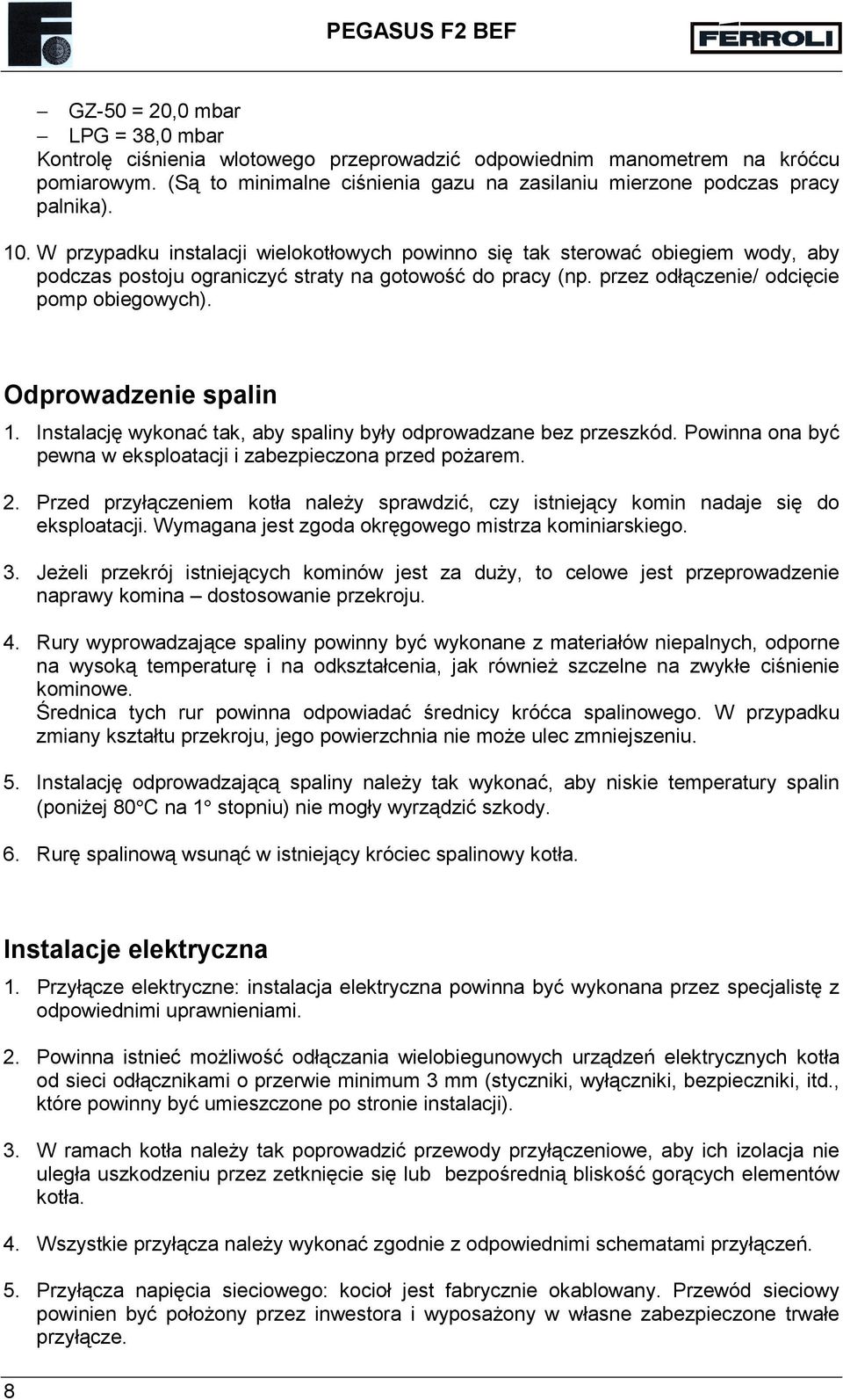 Odprowadzenie spalin 1. Instalację wykonać tak, aby spaliny były odprowadzane bez przeszkód. Powinna ona być pewna w eksploatacji i zabezpieczona przed pożarem. 2.