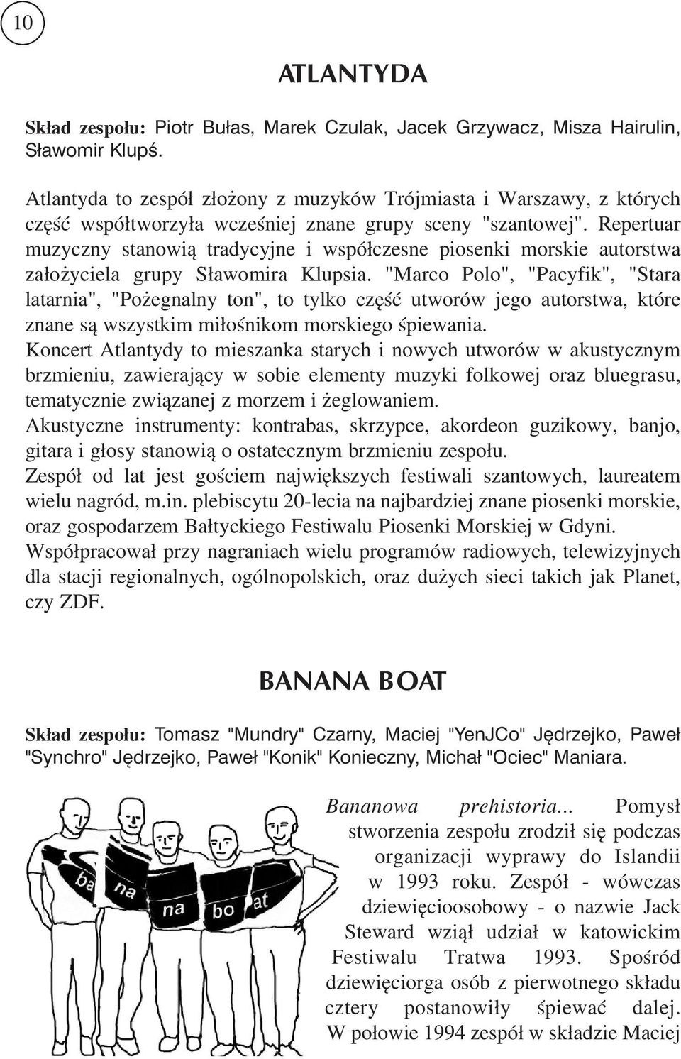 Repertuar muzyczny stanowią tradycyjne i współczesne piosenki morskie autorstwa założyciela grupy Sławomira Klupsia.