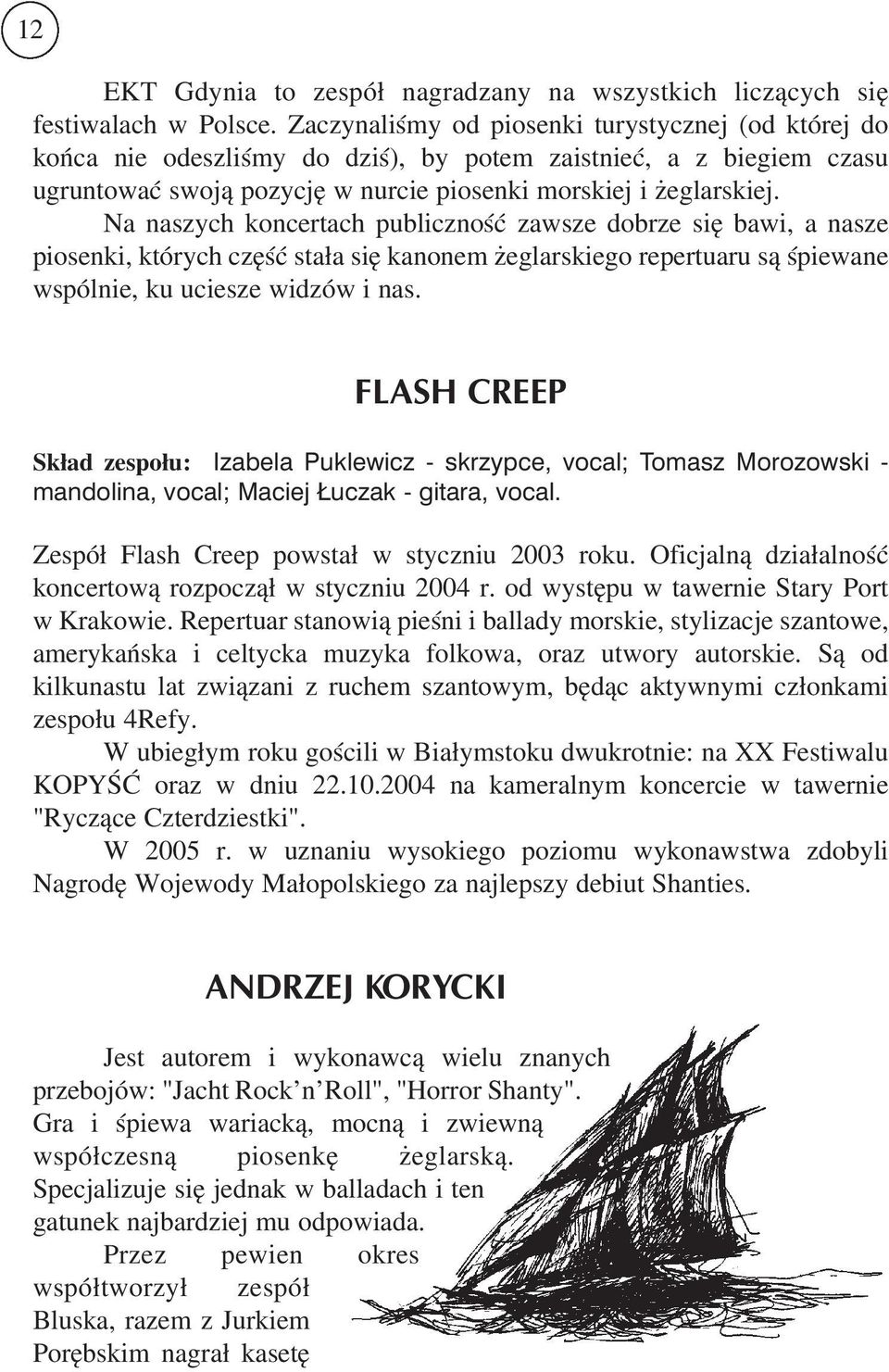Na naszych koncertach publiczność zawsze dobrze się bawi, a nasze piosenki, których część stała się kanonem żeglarskiego repertuaru są śpiewane wspólnie, ku uciesze widzów i nas.