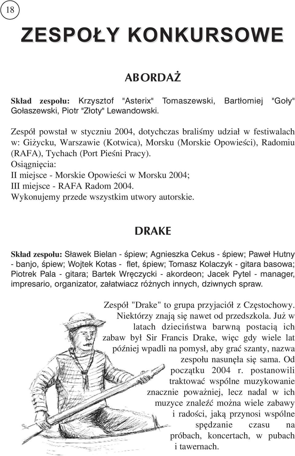 Osiągnięcia: II miejsce Morskie Opowieści w Morsku 2004; III miejsce RAFA Radom 2004. Wykonujemy przede wszystkim utwory autorskie.