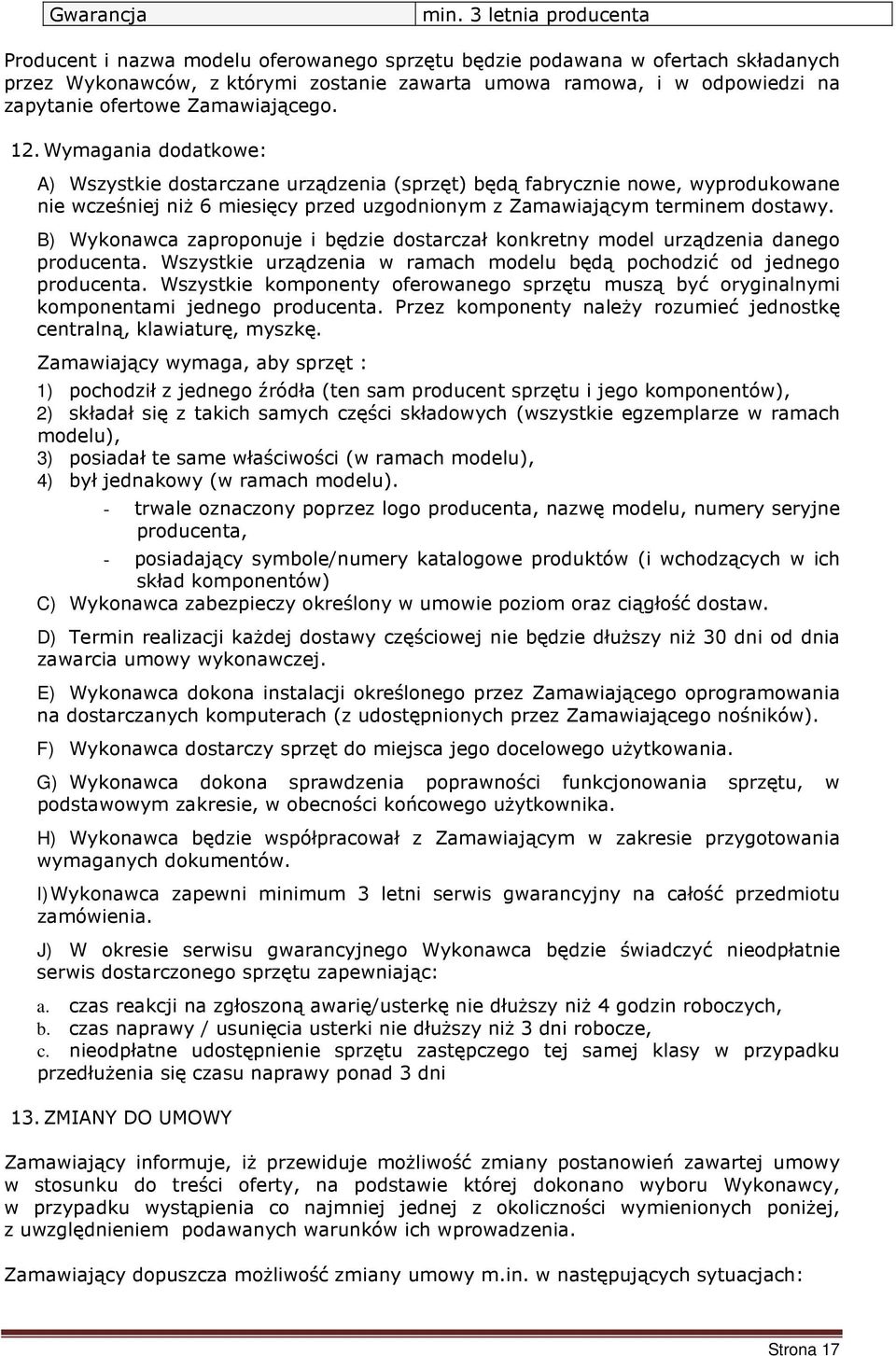 Zamawiającego. 12. Wymagania dodatkowe: A) Wszystkie dostarczane urządzenia (sprzęt) będą fabrycznie nowe, wyprodukowane nie wcześniej niż 6 miesięcy przed uzgodnionym z Zamawiającym terminem dostawy.