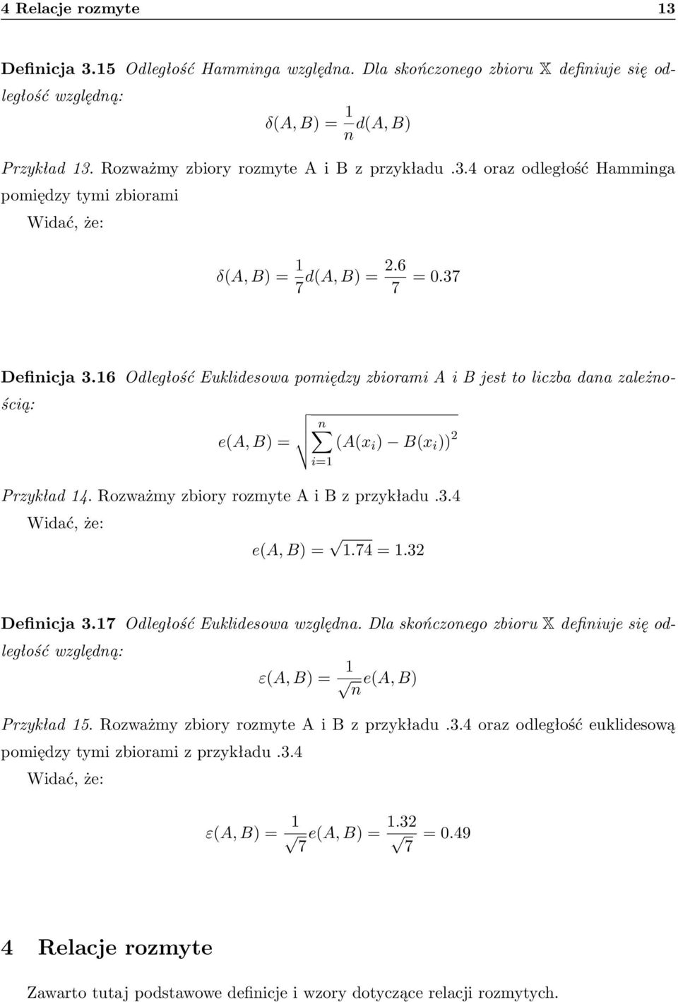 16 Odległość Euklidesowa pomiędzy zbiorami A i B jest to liczba dana zależnością: e(a, B) = n (A(x i ) B(x i )) 2 Przykład 14. Rozważmy zbiory rozmyte A i B z przykładu.3.4 Widać, że: e(a, B) = 1.