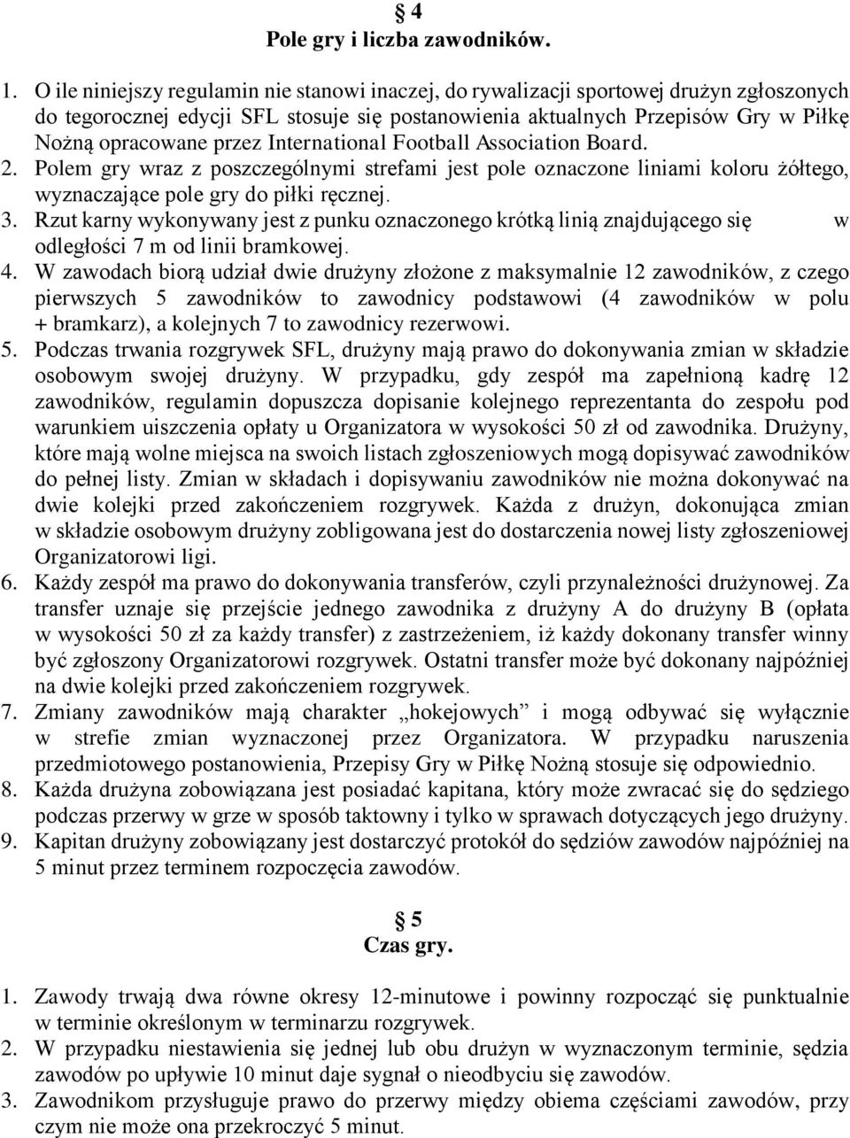International Football Association Board. 2. Polem gry wraz z poszczególnymi strefami jest pole oznaczone liniami koloru żółtego, wyznaczające pole gry do piłki ręcznej. 3.