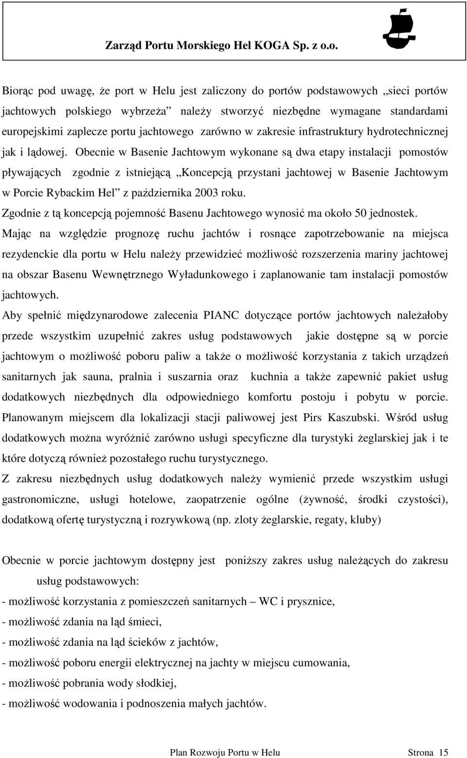 Obecnie w Basenie Jachtowym wykonane są dwa etapy instalacji pomostów pływających zgodnie z istniejącą Koncepcją przystani jachtowej w Basenie Jachtowym w Porcie Rybackim Hel z października 2003 roku.