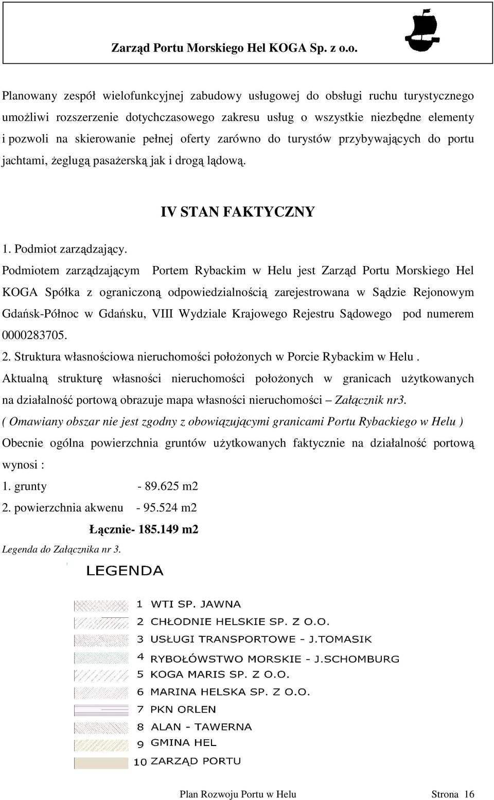 Podmiotem zarządzającym Portem Rybackim w Helu jest Zarząd Portu Morskiego Hel KOGA Spółka z ograniczoną odpowiedzialnością zarejestrowana w Sądzie Rejonowym Gdańsk-Północ w Gdańsku, VIII Wydziale