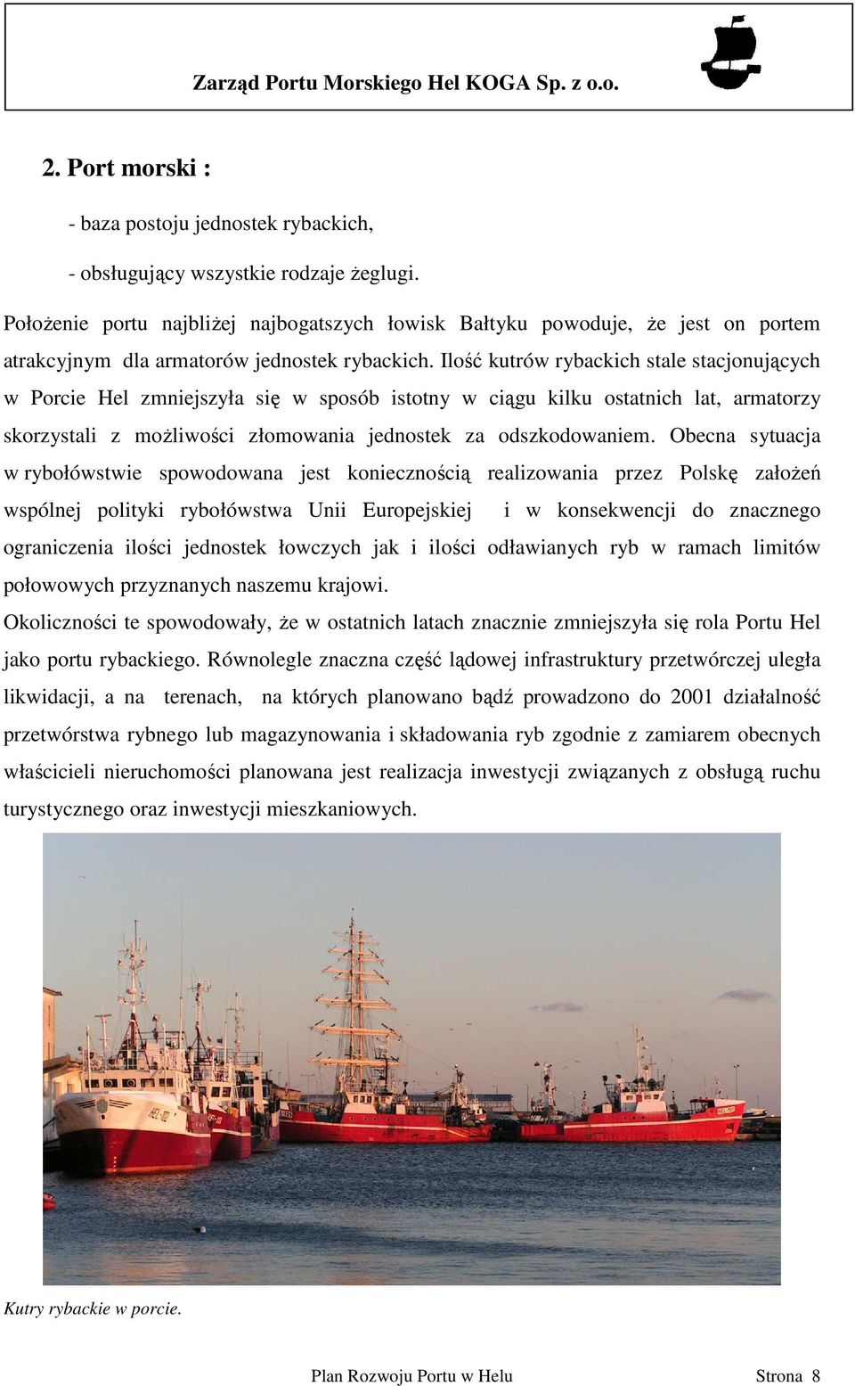 Ilość kutrów rybackich stale stacjonujących w Porcie Hel zmniejszyła się w sposób istotny w ciągu kilku ostatnich lat, armatorzy skorzystali z moŝliwości złomowania jednostek za odszkodowaniem.