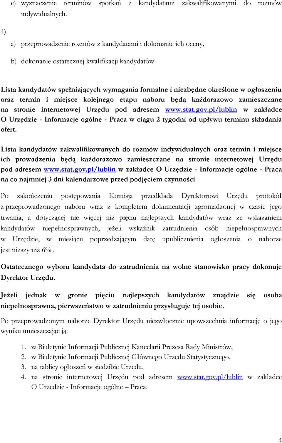 Lista kandydatów spełniających wymagania formalne i niezbędne określone w ogłoszeniu oraz termin i miejsce kolejnego etapu naboru będą każdorazowo zamieszczane na stronie internetowej Urzędu pod