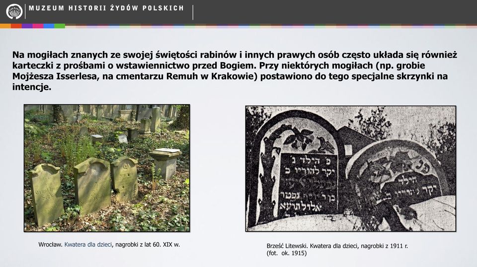 grobie Mojżesza Isserlesa, na cmentarzu Remuh w Krakowie) postawiono do tego specjalne skrzynki na