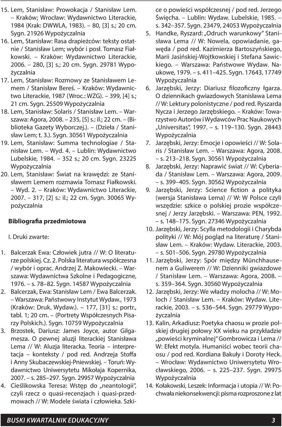 Lem, Stanisław: Rozmowy ze Stanisławem Lemem / Stanisław Bereś. Kraków: Wydawnictwo Literackie, 1987 (Wroc.: WZG). 399, [4] s.; 21 cm. Sygn. 25509 Wypożyczalnia 18.
