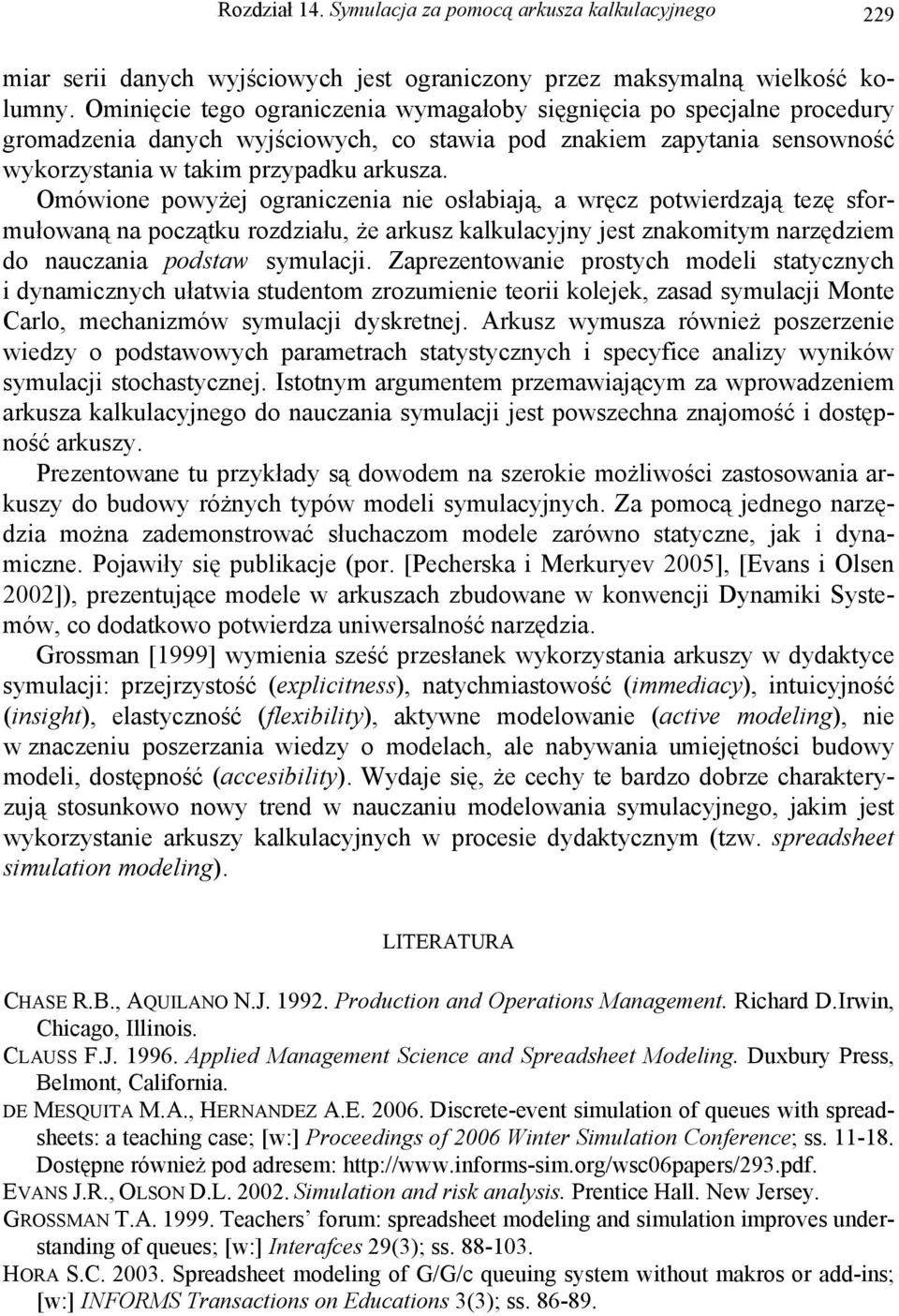 Omówione powyżej ograniczenia nie osłabiają, a wręcz potwierdzają tezę sformułowaną na początku rozdziału, że arkusz kalkulacyjny jest znakomitym narzędziem do nauczania podstaw symulacji.
