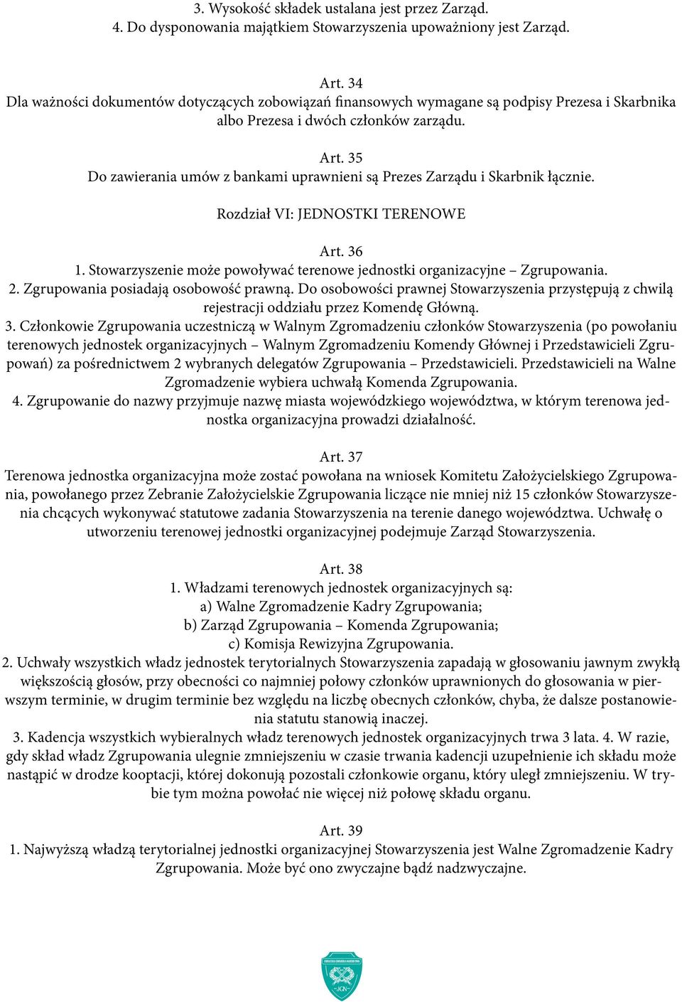 35 Do zawierania umów z bankami uprawnieni są Prezes Zarządu i Skarbnik łącznie. Rozdział VI: JEDNOSTKI TERENOWE Art. 36 1. Stowarzyszenie może powoływać terenowe jednostki organizacyjne Zgrupowania.