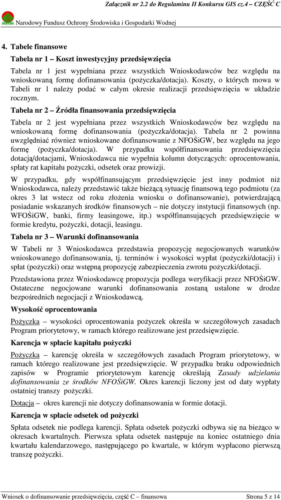 Tabela nr 2 Źródła finansowania przedsięwzięcia Tabela nr 2 jest wypełniana przez wszystkich Wnioskodawców bez względu na wnioskowaną formę dofinansowania (pożyczka/dotacja).