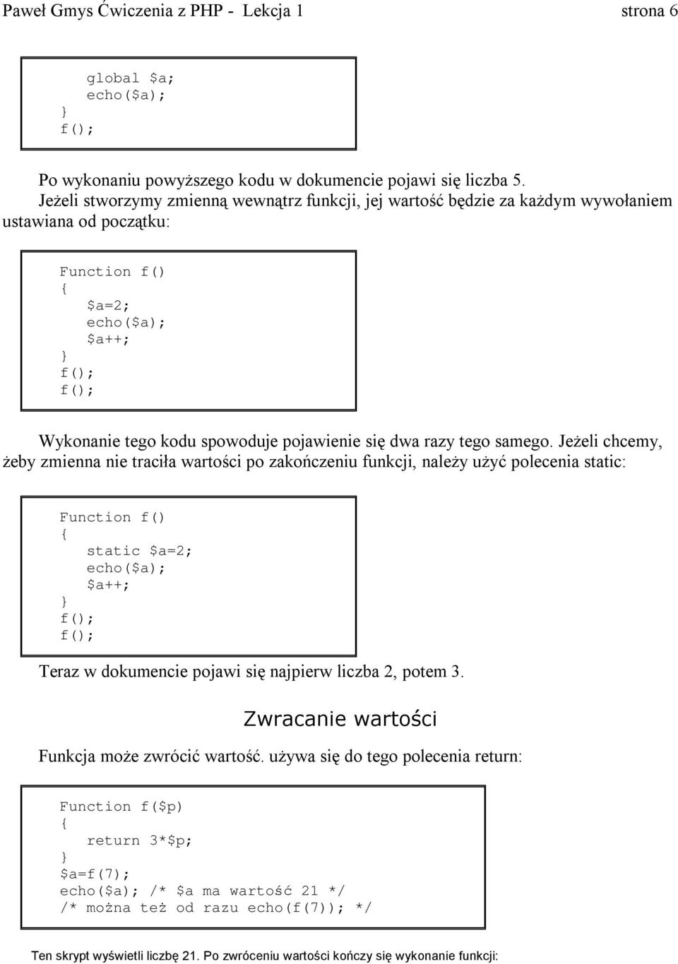 Jeżeli chcemy, żeby zmienna nie traciła wartości po zakończeniu funkcji, należy uży ć polecenia static: static $a=2; $a++; Teraz w dokumencie pojawi si ę najpierw liczba 2, potem 3.