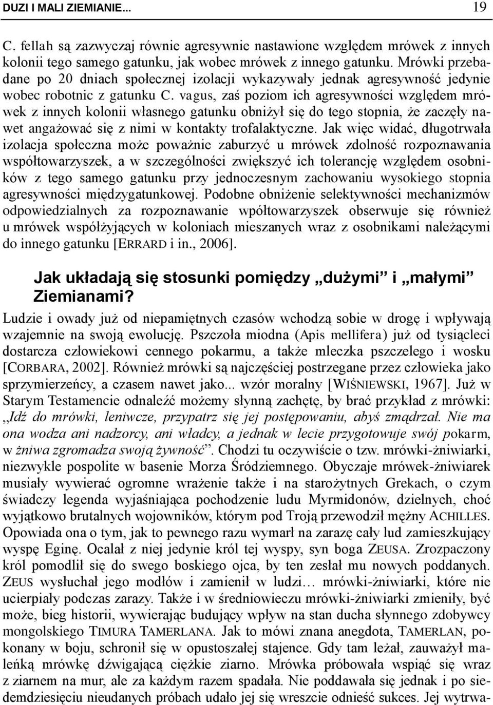 vagus, zaś poziom ich agresywności względem mrówek z innych kolonii własnego gatunku obniżył się do tego stopnia, że zaczęły nawet angażować się z nimi w kontakty trofalaktyczne.