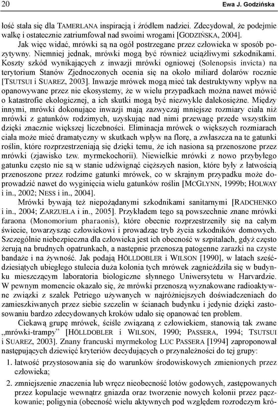 Koszty szkód wynikających z inwazji mrówki ogniowej (Solenopsis invicta) na terytorium Stanów Zjednoczonych ocenia się na około miliard dolarów rocznie [TSUTSUI i SUAREZ, 2003].