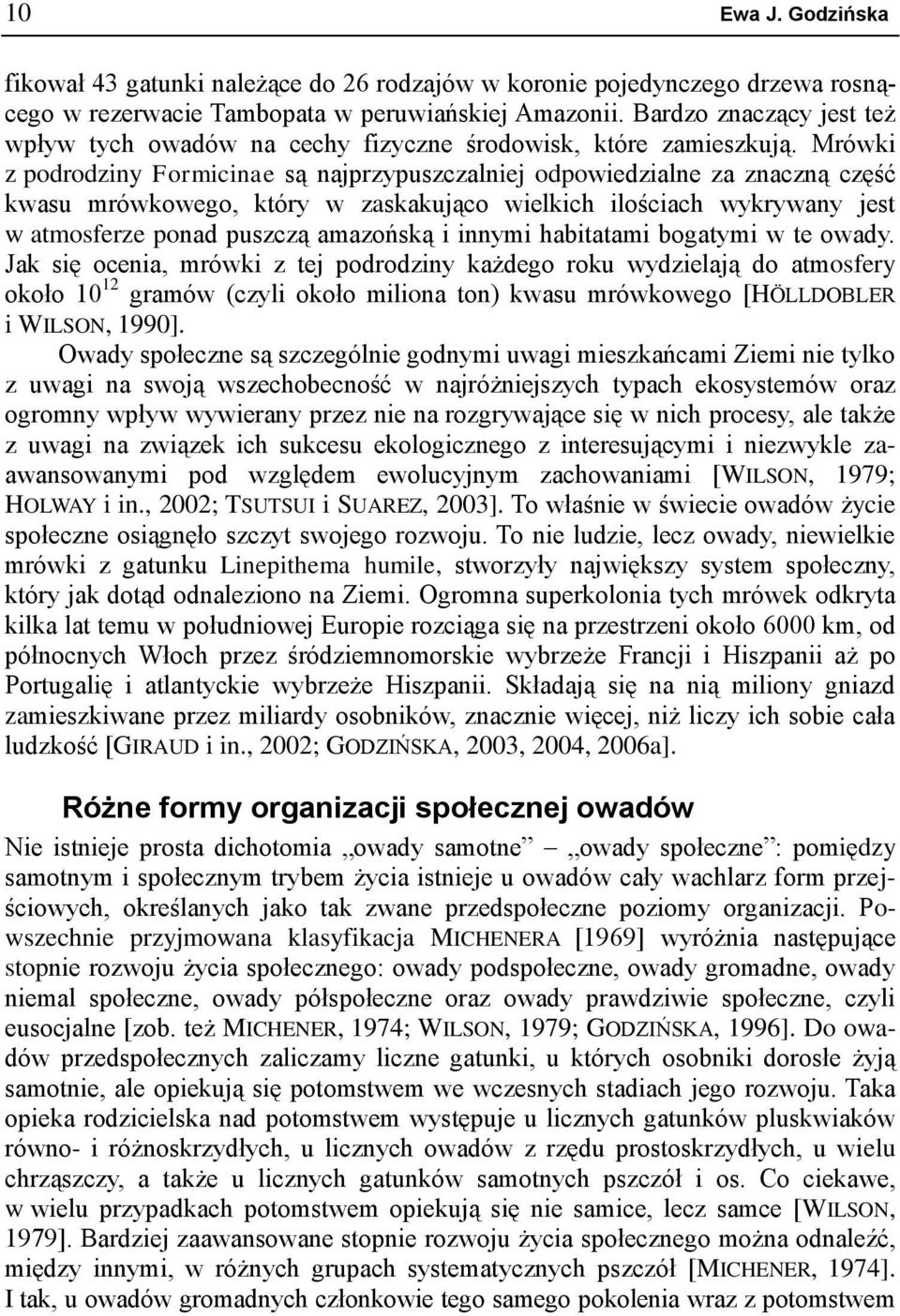 Mrówki z podrodziny Formicinae są najprzypuszczalniej odpowiedzialne za znaczną część kwasu mrówkowego, który w zaskakująco wielkich ilościach wykrywany jest w atmosferze ponad puszczą amazońską i
