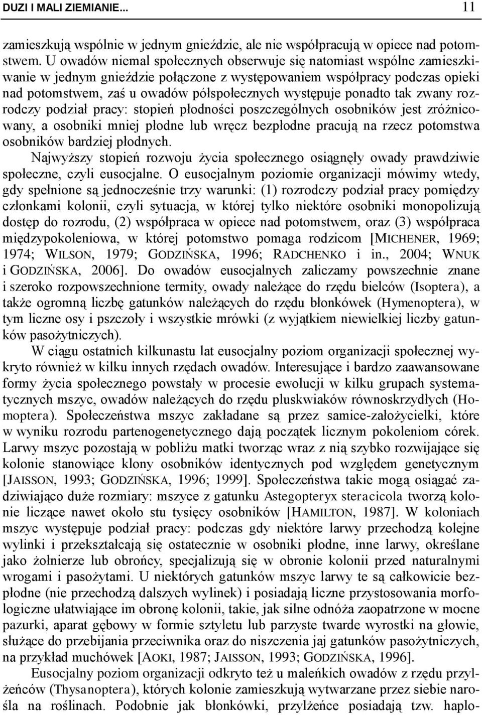 ponadto tak zwany rozrodczy podział pracy: stopień płodności poszczególnych osobników jest zróżnicowany, a osobniki mniej płodne lub wręcz bezpłodne pracują na rzecz potomstwa osobników bardziej