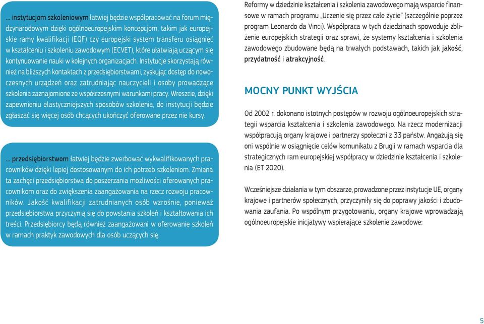 Instytucje skorzystają również na bliższych kontaktach z przedsiębiorstwami, zyskując dostęp do nowoczesnych urządzeń oraz zatrudniając nauczycieli i osoby prowadzące szkolenia zaznajomione ze