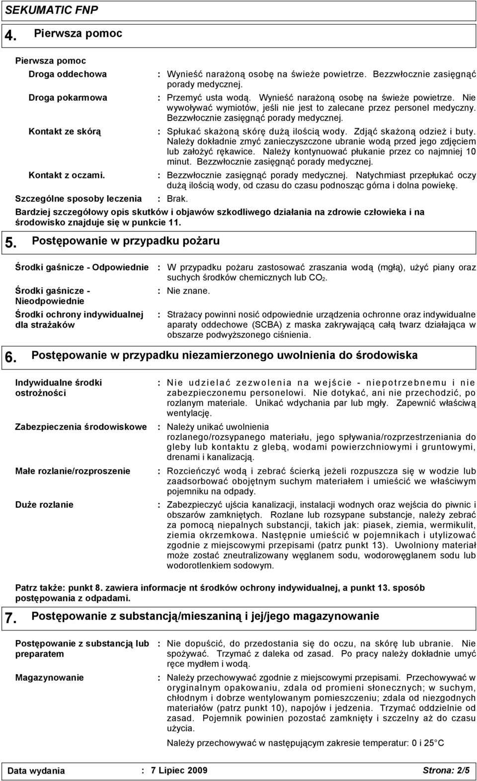 Bezzwłocznie zasięgnąć porady medycznej. Spłukać skażoną skórę dużą ilością wody. Zdjąć skażoną odzież i buty.