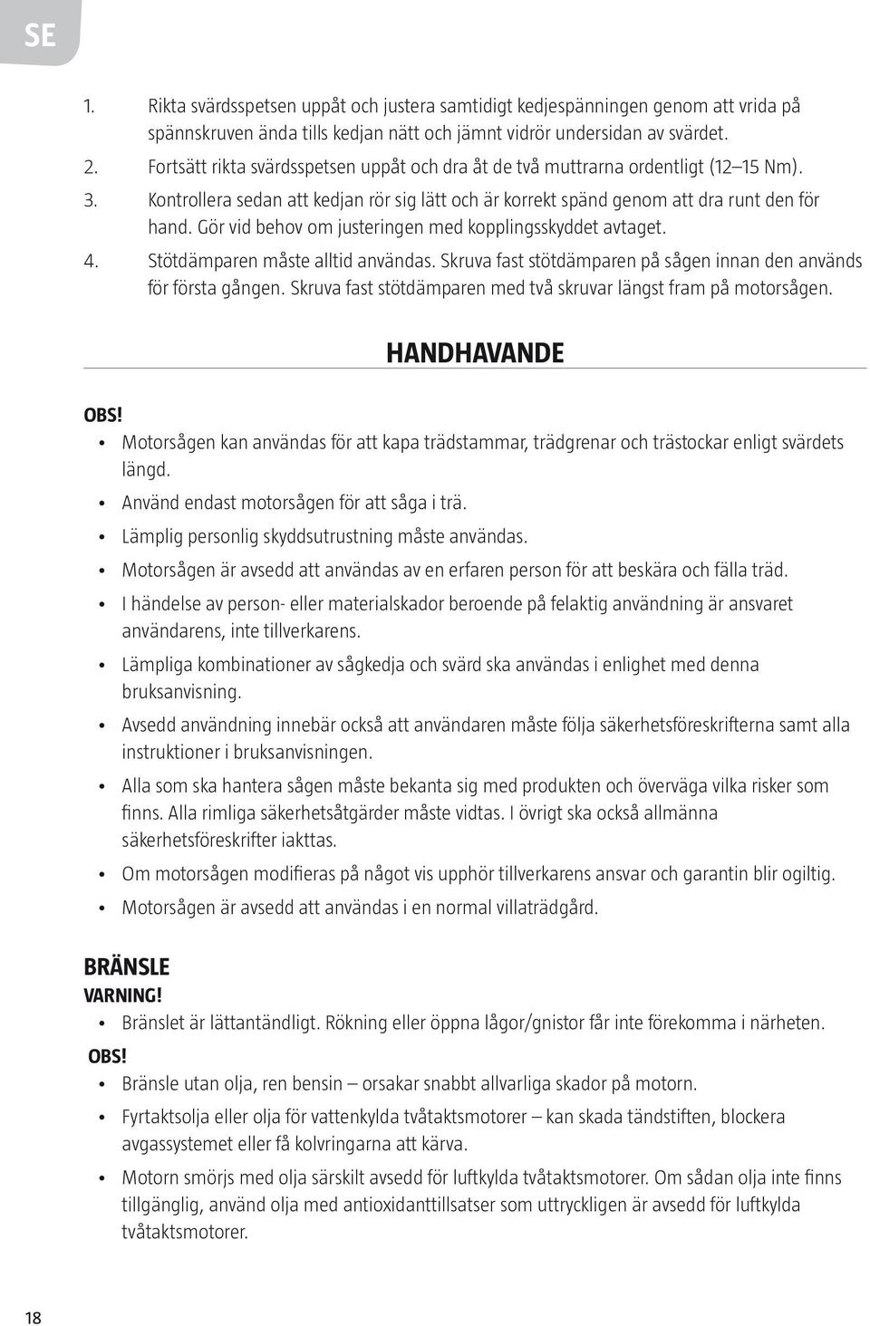 Gör vid behov om justeringen med kopplingsskyddet avtaget. 4. Stötdämparen måste alltid användas. Skruva fast stötdämparen på sågen innan den används för första gången.