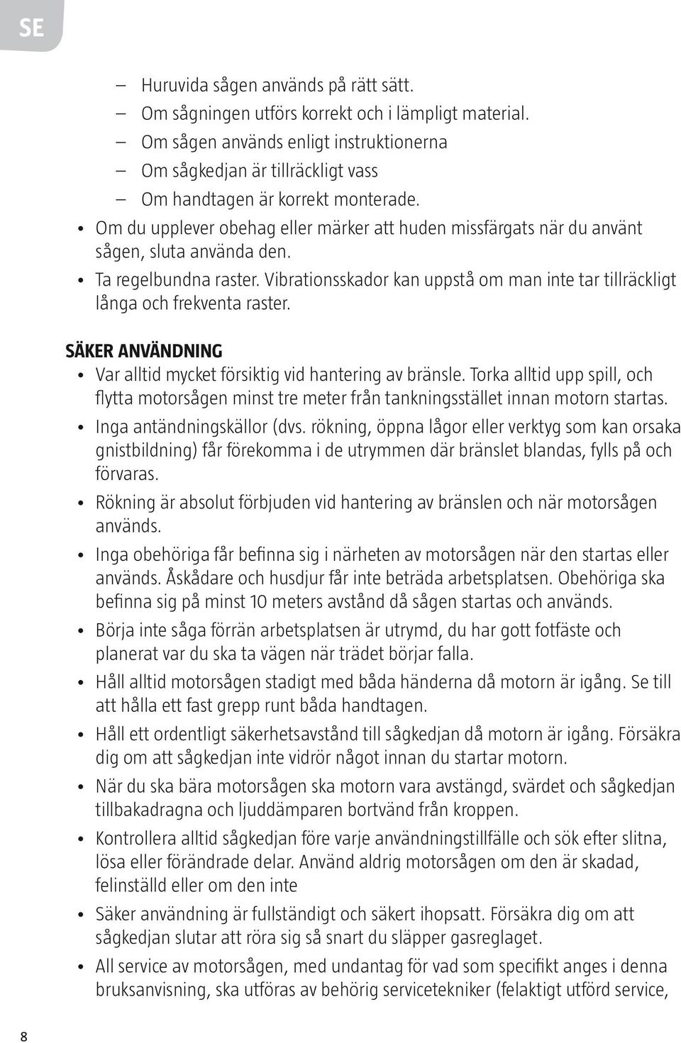 Om du upplever obehag eller märker att huden missfärgats när du använt sågen, sluta använda den. Ta regelbundna raster.