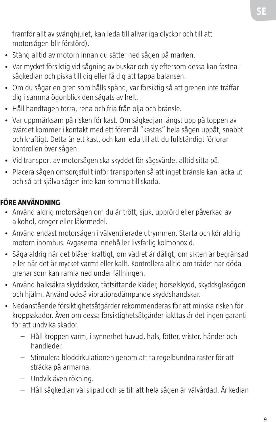 Om du sågar en gren som hålls spänd, var försiktig så att grenen inte träffar dig i samma ögonblick den sågats av helt. Håll handtagen torra, rena och fria från olja och bränsle.