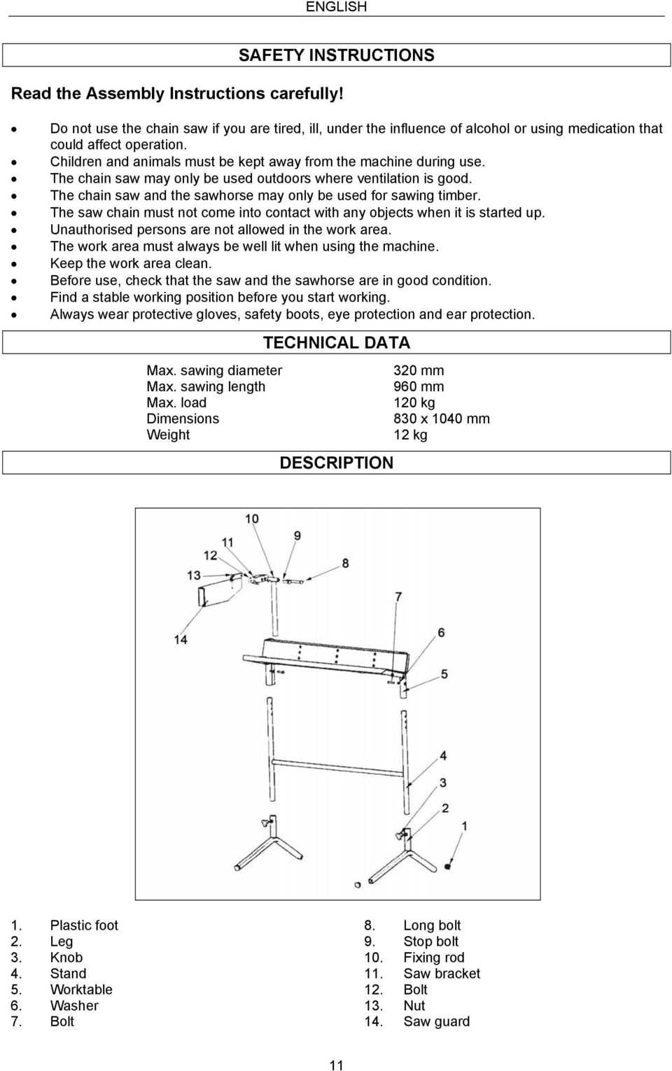 The chain saw may only be used outdoors where ventilation is good. The chain saw and the sawhorse may only be used for sawing timber.