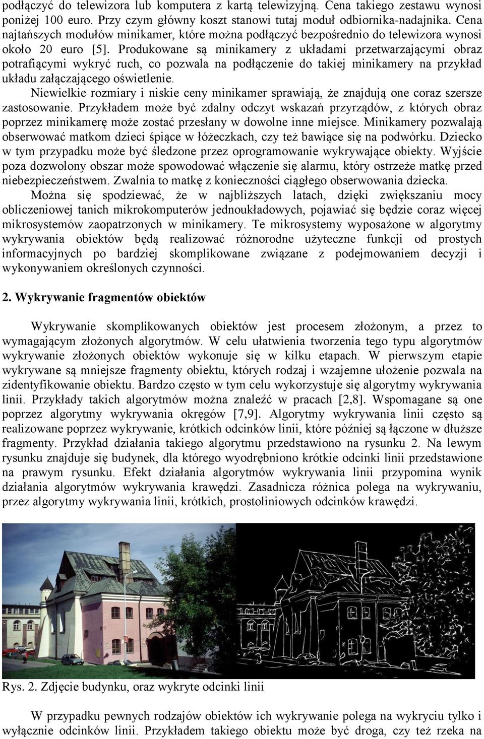 Produkowane są minikamery z układami przetwarzającymi obraz potrafiącymi wykryć ruch, co pozwala na podłączenie do takiej minikamery na przykład układu załączającego oświetlenie.