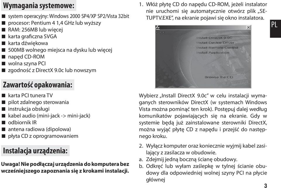 0c lub nowszym Zawartość opakowania: karta PCI tunera TV pilot zdalnego sterowania instrukcja obsługi kabel audio (mini-jack -> mini-jack) odbiornik IR antena radiowa (dipolowa) płyta CD z