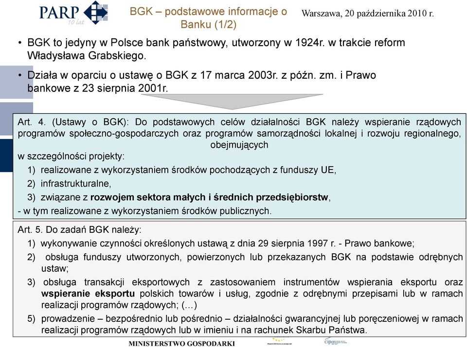 (Ustawy o BGK): Do podstawowych celów działalności BGK należy wspieranie rządowych programów społeczno-gospodarczych oraz programów samorządności lokalnej i rozwoju regionalnego, obejmujących w