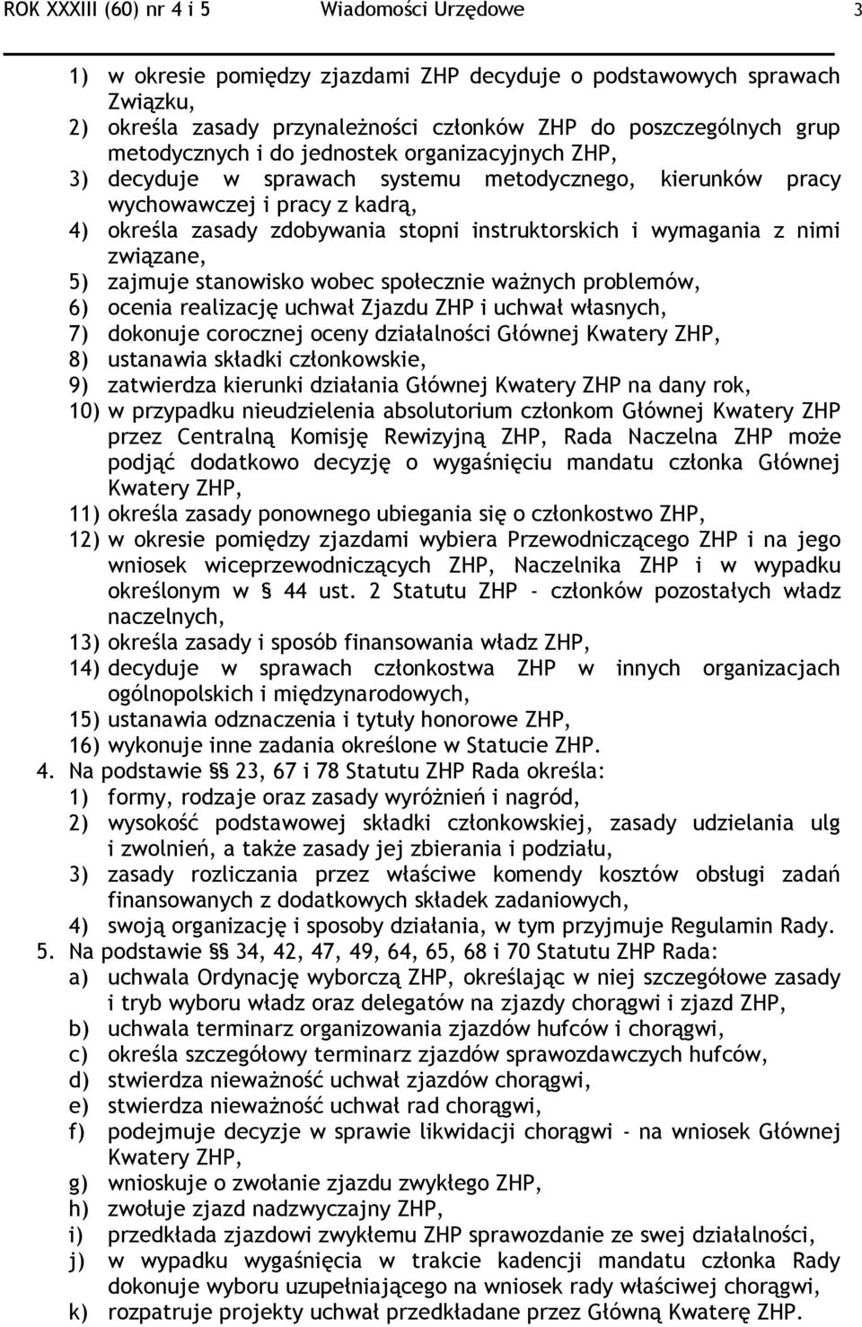 wymagania z nimi związane, 5) zajmuje stanowisko wobec społecznie ważnych problemów, 6) ocenia realizację uchwał Zjazdu ZHP i uchwał własnych, 7) dokonuje corocznej oceny działalności Głównej Kwatery