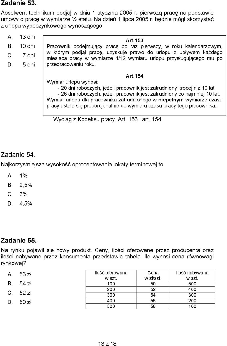 153 Pracownik podejmujący pracę po raz pierwszy, w roku kalendarzowym, w którym podjął pracę, uzyskuje prawo do urlopu z upływem każdego miesiąca pracy w wymiarze 1/12 wymiaru urlopu przysługującego