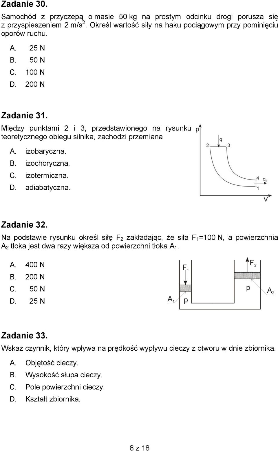 Zadanie 32. Na podstawie rysunku określ siłę F 2 zakładając, że siła F1=100 N, a powierzchnia A 2 tłoka jest dwa razy większa od powierzchni tłoka A 1. A. 400 N B. 200 N C. 50 N D.
