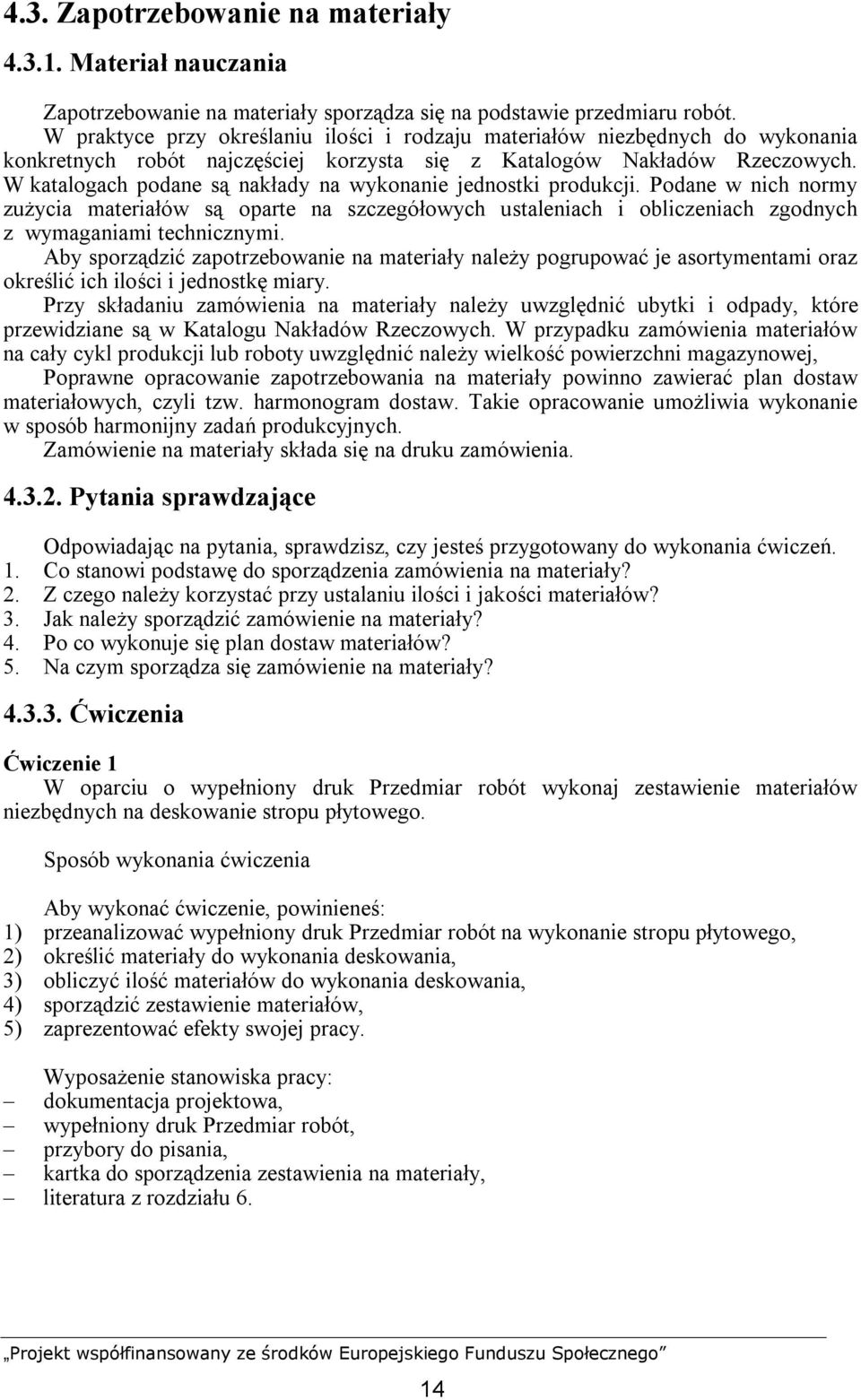W katalogach podane są nakłady na wykonanie jednostki produkcji. Podane w nich normy zużycia materiałów są oparte na szczegółowych ustaleniach i obliczeniach zgodnych z wymaganiami technicznymi.