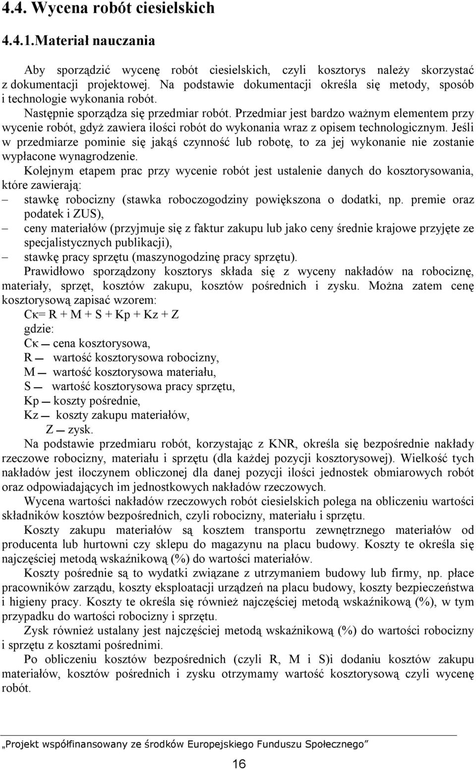 Przedmiar jest bardzo ważnym elementem przy wycenie robót, gdyż zawiera ilości robót do wykonania wraz z opisem technologicznym.