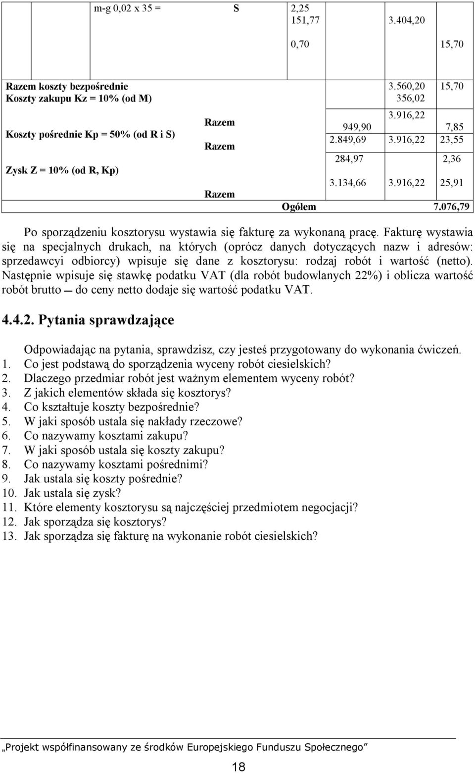 Fakturę wystawia się na specjalnych drukach, na których (oprócz danych dotyczących nazw i adresów: sprzedawcyi odbiorcy) wpisuje się dane z kosztorysu: rodzaj robót i wartość (netto).